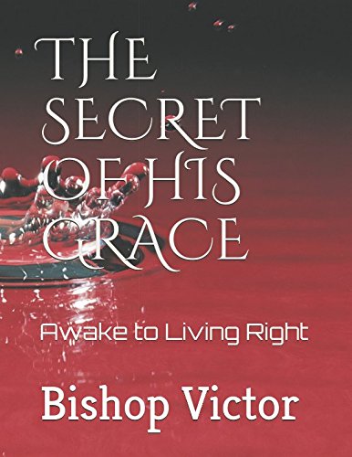 THE SECRET OF HIS GRACE: Awake to Living Right by Bishop Victor