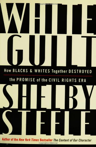White Guilt: How Blacks and Whites Together Destroyed the Promise of the Civil Rights Era by Shelby Steele