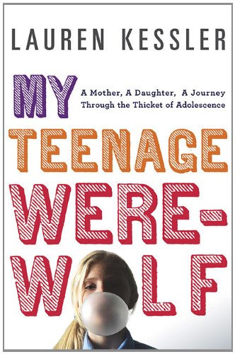 My Teenage Werewolf: A Mother, a Daughter, a Journey Through the Thicket of Adolescence by Lauren Kessler