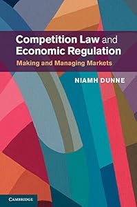 Competition Law and Economic Regulation: Making and Managing Markets by Niamh Dunne