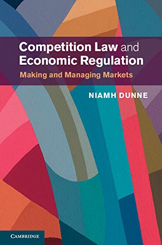 Competition Law and Economic Regulation: Making and Managing Markets by Niamh Dunne