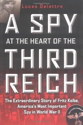 A Spy at the Heart of the Third Reich: The Extraordinary Story of Fritz Kolbe, America's Most Important Spy in World War II