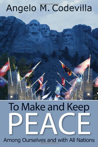 To Make and Keep Peace Among Ourselves and with All Nations by Angelo M. Codevilla