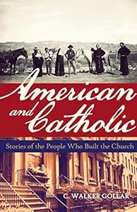 American and Catholic: Stories of the People Who Built the Church by C. Walker Gollar