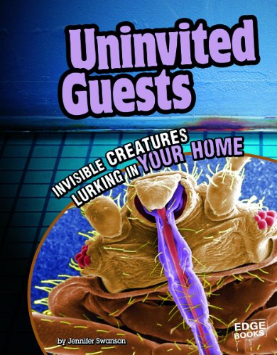 Uninvited Guests: Invisible Creatures Lurking in Your Home by Jennifer Swanson