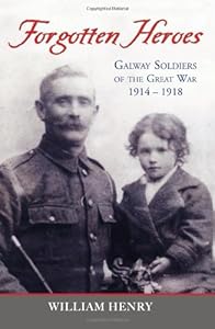 Forgotten Heroes: Galway Soldiers of the Great War 1914 - 1918