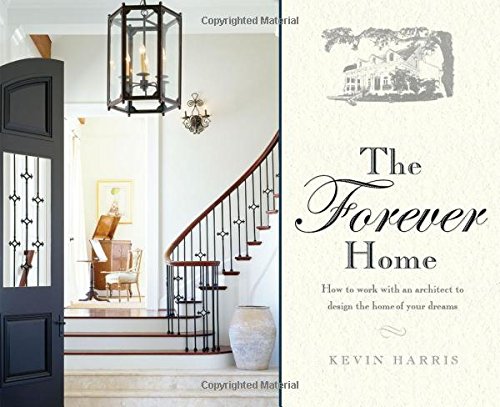 The Forever Home: How To Work With An Architect To Design The Home Of Your Dreams by Kevin Harris