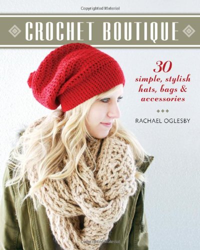 Crochet Boutique: 30 Simple, Stylish Hats, Bags &amp; Accessories by Rachael Oglesby