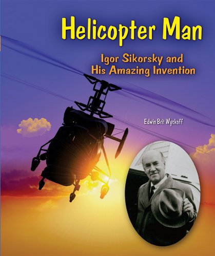 Helicopter Man: Igor Sikorsky and His Amazing Invention by Edwin Brit Wyckoff