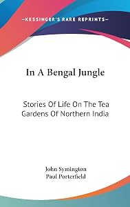 In A Bengal Jungle: Stories Of Life On The Tea Gardens Of Northern India by John Symington