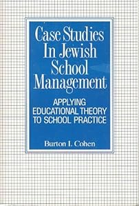 Case Studies in Jewish School Management: Applying Educational Theory to School Practice by Burton I. Cohen