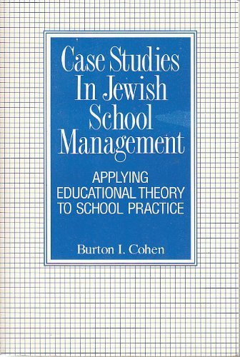 Case Studies in Jewish School Management: Applying Educational Theory to School Practice by Burton I. Cohen