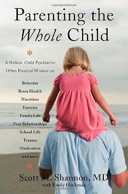 Parenting the Whole Child: A Holistic Child Psychiatrist Offers Practical Wisdom on Behavior, Brain Health, Nutrition, Exercise, Family Life, Peer ... Life, Trauma, Medication, and More .