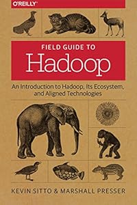 Field Guide to Hadoop: An Introduction to Hadoop, Its Ecosystem, and Aligned Technologies by Marshall Presser