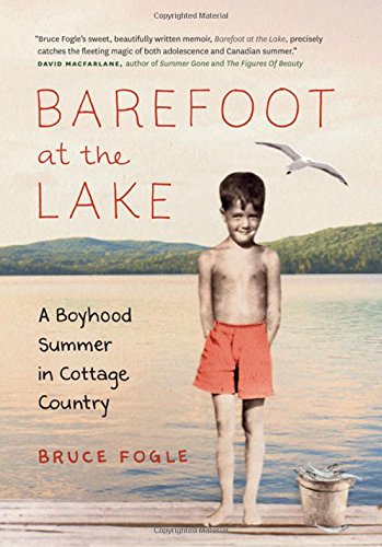 Barefoot at the Lake: A Boyhood Summer in Cottage Country by Bruce Fogle
