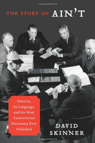 The Story of Ain't: America, Its Language, and the Most Controversial Dictionary Ever Published by David Skinner