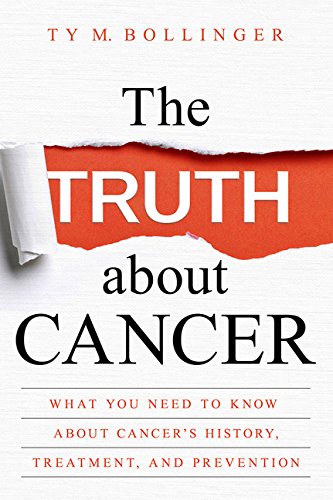 The Truth about Cancer: What You Need to Know about Cancer's History, Treatment, and Prevention by Ty M Bollinger