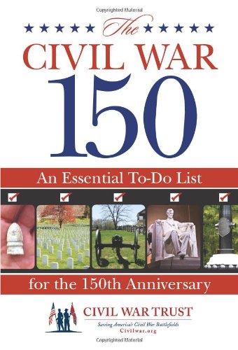 Civil War 150: An Essential To-Do List For The 150Th Anniversary by Civil War Trust