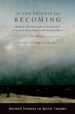In the Process of Becoming: Analytic and Philosophical Perspectives on Form in Early Nineteenth-Century Music (Oxford Studies in Music Theory)