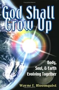 God Shall Grow Up: Body Soul and Earth Evolving Together by Wayne E. Bloomquist (2005-08-02) by Wayne E. Bloomquist
