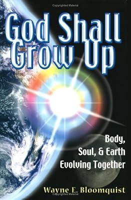 God Shall Grow Up: Body Soul and Earth Evolving Together by Wayne E. Bloomquist (2005-08-02)