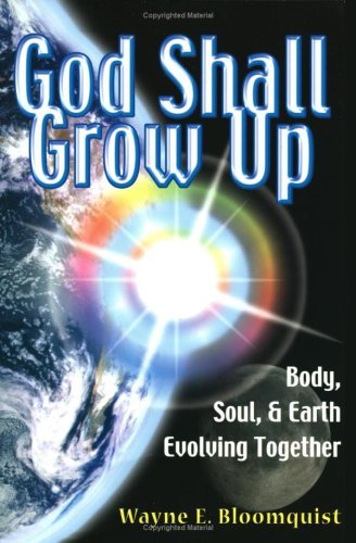 God Shall Grow Up: Body Soul and Earth Evolving Together by Wayne E. Bloomquist (2005-08-02) by Wayne E. Bloomquist