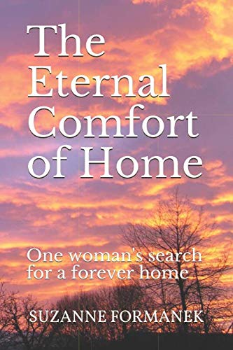 The Eternal Comfort of Home: One woman's search for a forever home by Suzanne Formanek