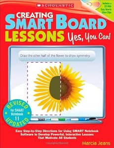 Creating SMART Board Lessons: Yes, You Can!: Easy Step-by-Step Directions for Using SMART Notebook Software to Develop Powerful, Interactive Lessons That Motivate All Students
