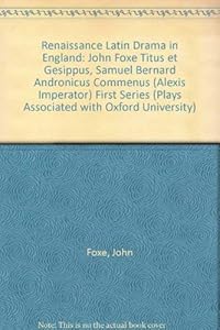 Renaissance Latin Drama in England: John Foxe "Titus et Gesippus", Samuel Bernard "Andronicus Commenus (Alexis Imperator)" First Series (Plays Associated with Oxford University)