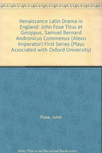 Renaissance Latin Drama in England: John Foxe "Titus et Gesippus", Samuel Bernard "Andronicus Commenus (Alexis Imperator)" First Series (Plays Associated with Oxford University) by John Foxe