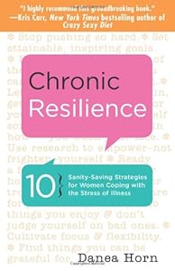 Chronic Resilience: 10 Sanity-Saving Strategies for Women Coping with the Stress of Illness by Danea Horn
