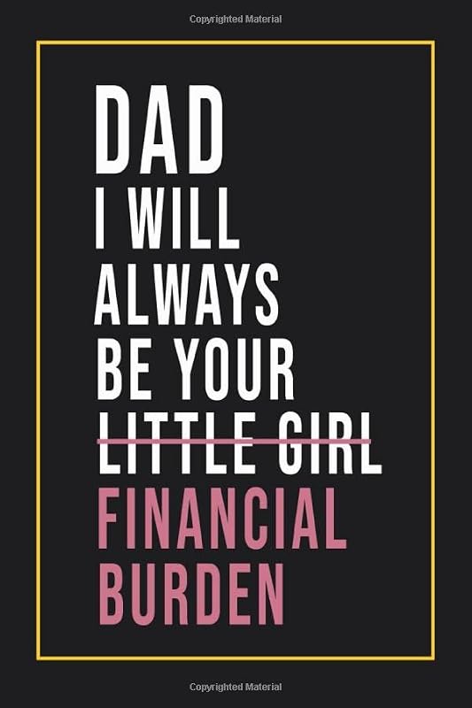 Dad I Will Always Be Your Little Girl Financial Burden: Father's Day Gifts From Daughter, Unique Gifts for Father's Day. by Doel Publishing House