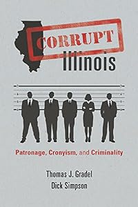 Corrupt Illinois: Patronage, Cronyism, and Criminality by Thomas J Gradel