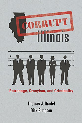 Corrupt Illinois: Patronage, Cronyism, and Criminality by Thomas J Gradel