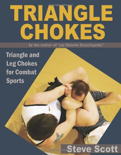 Triangle Chokes: Triangle and Leg Chokes for Combat Sports by Steve Scott
