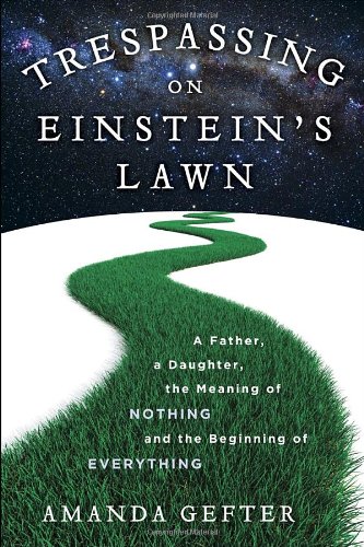 Trespassing on Einstein's Lawn: A Father, a Daughter, the Meaning of Nothing, and the Beginning of Everything by Amanda Gefter