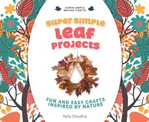 Super Simple Leaf Projects: Fun and Easy Crafts Inspired by Nature