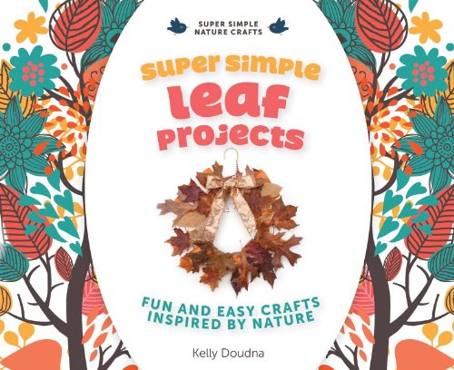 Super Simple Leaf Projects: Fun and Easy Crafts Inspired by Nature by Kelly Doudna