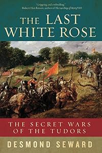 The Last White Rose: The Secret Wars of the Tudors by Desmond Seward