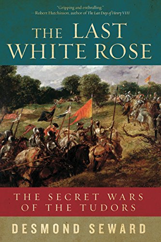 The Last White Rose: The Secret Wars of the Tudors by Desmond Seward