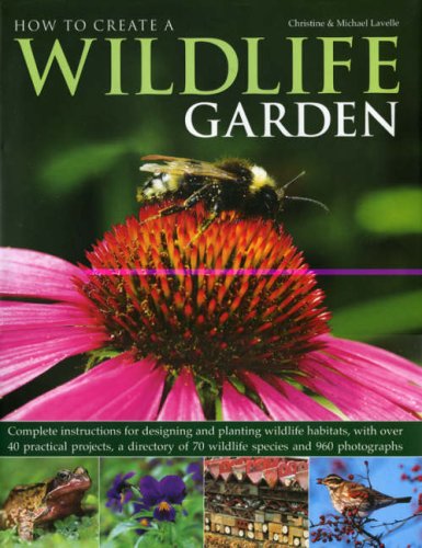 How to Create a Wildlife Garden: Complete instructions for designing and planting wildlife habitats, with over 40 practical projects, a directory of 70 wildlife species and 800 photographs by Christine Lavelle