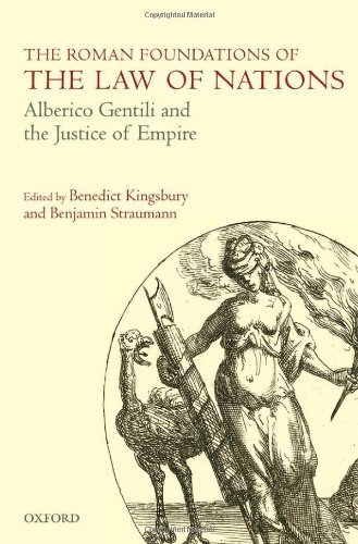 The Roman Foundations of the Law of Nations: Alberico Gentili and the Justice of Empire by Benedict Kingsbury