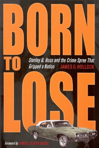 Born to Lose: Stanley B. Hoss &amp; the Crime Spree That Gripped a Nation by James G. Hollock