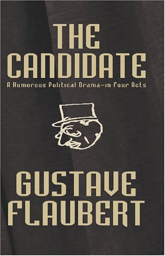The Candidate [Facsimile Edition]: A Humorous Political Drama--in Four Acts by Gustave Flaubert