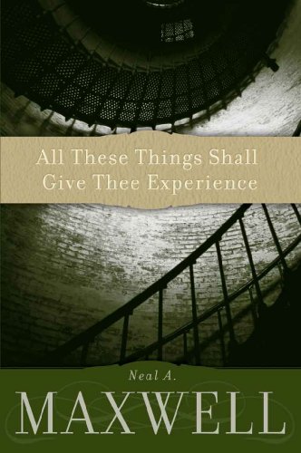 All These Things Shall Give Thee Experience by Neal A. Maxwell