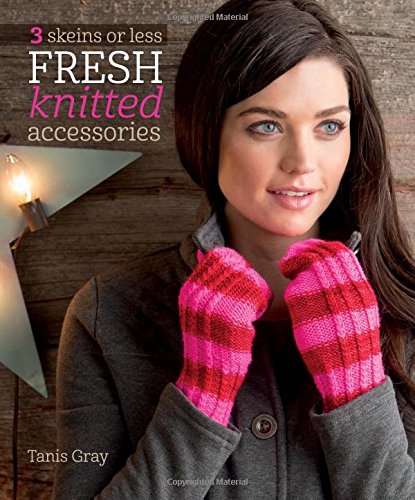 3 Skeins or Less - Fresh Knitted Accessories by Tanis Gray