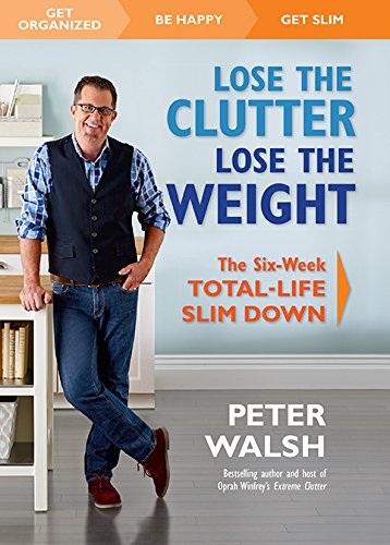 Lose the Clutter, Lose the Weight: The Six-Week Total-Life Slim Down by Peter Walsh