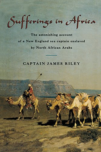 Sufferings in Africa: The Astonishing Account Of A New England Sea Captain Enslaved By North African Arabs by James Riley