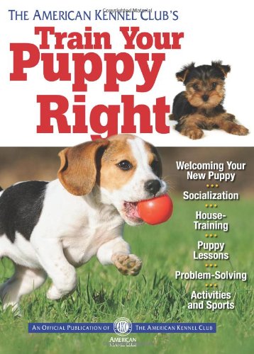 The American Kennel Club's Train Your Puppy Right by American Kennel Club