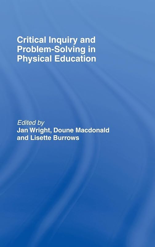 Critical Inquiry and Problem Solving in Physical Education: Working with Students in Schools by Lisette Burrows